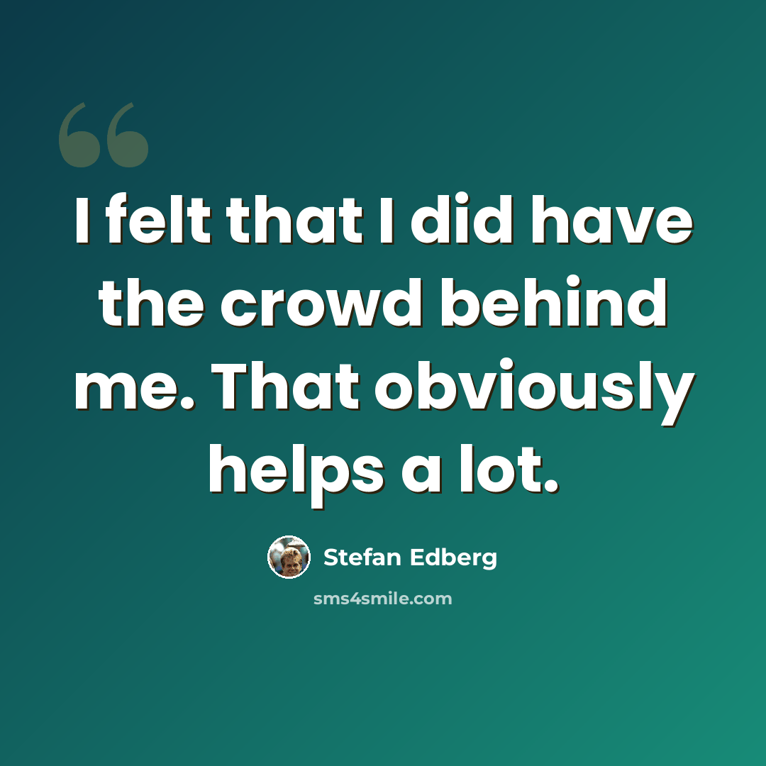 “I felt that I did have the crowd behind me. That obviously helps a lot.” quote by Stefan Edberg