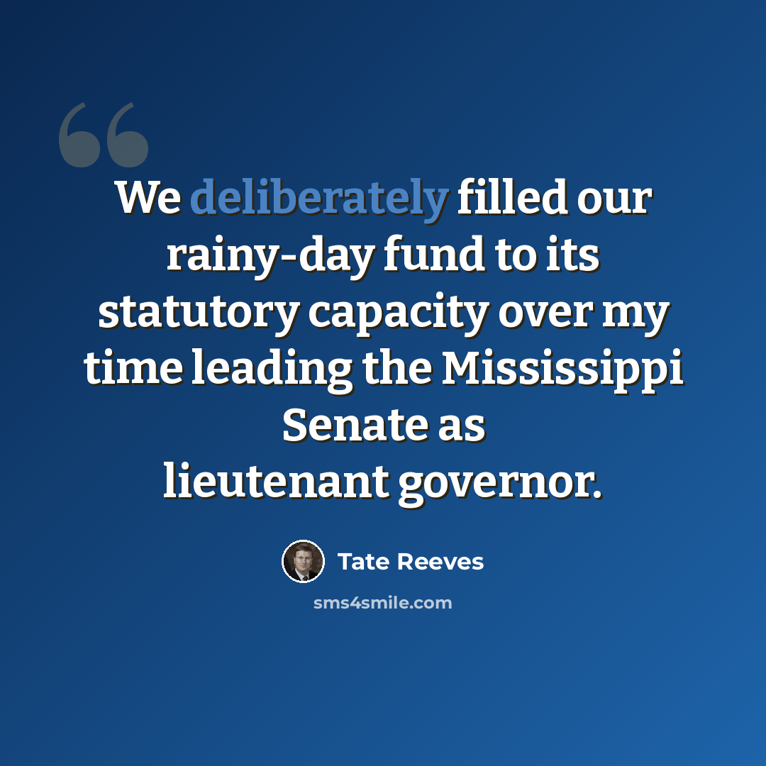 “We deliberately filled our rainy-day fund to its statutory capacity over my time leading the Mississippi Senate as lieutenant governor.” quote by Tate Reeves