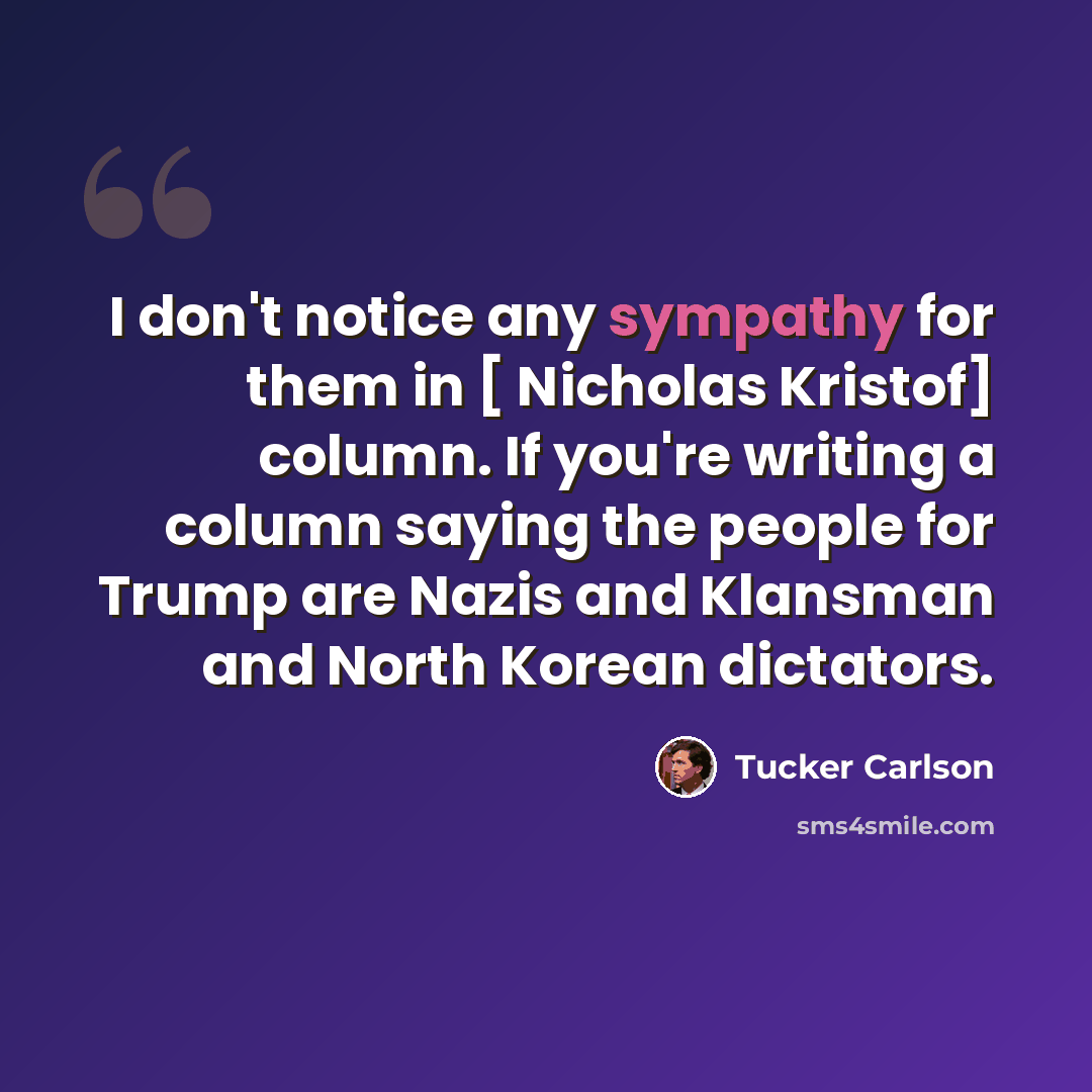 “I don't notice any sympathy for them in [ Nicholas Kristof] column. If you're writing a column saying the people for Trump are Nazis and Klansman and North Korean dictators.” quote by Tucker Carlson