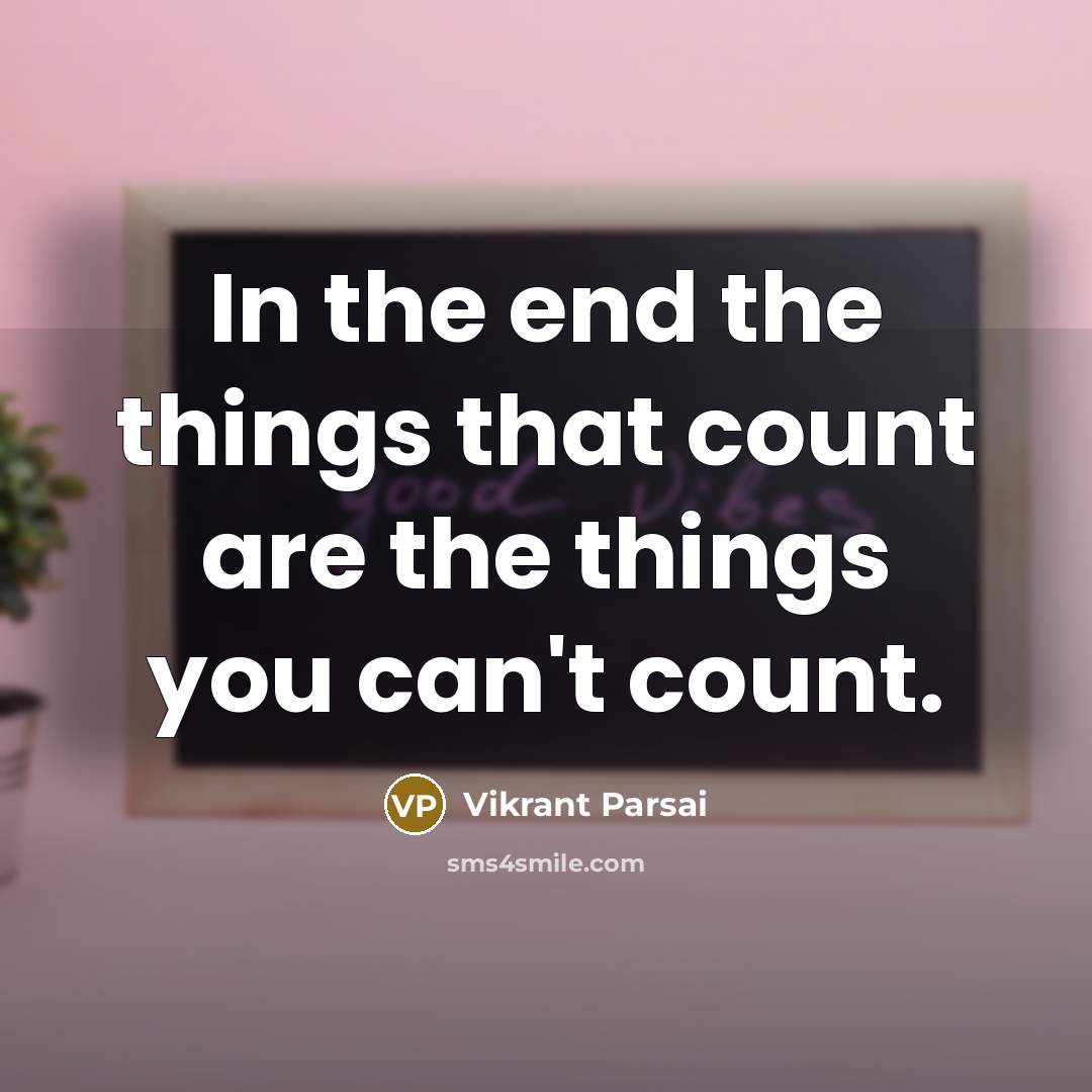 “In the end the things that count are the things you can't count.” quote by Vikrant Parsai