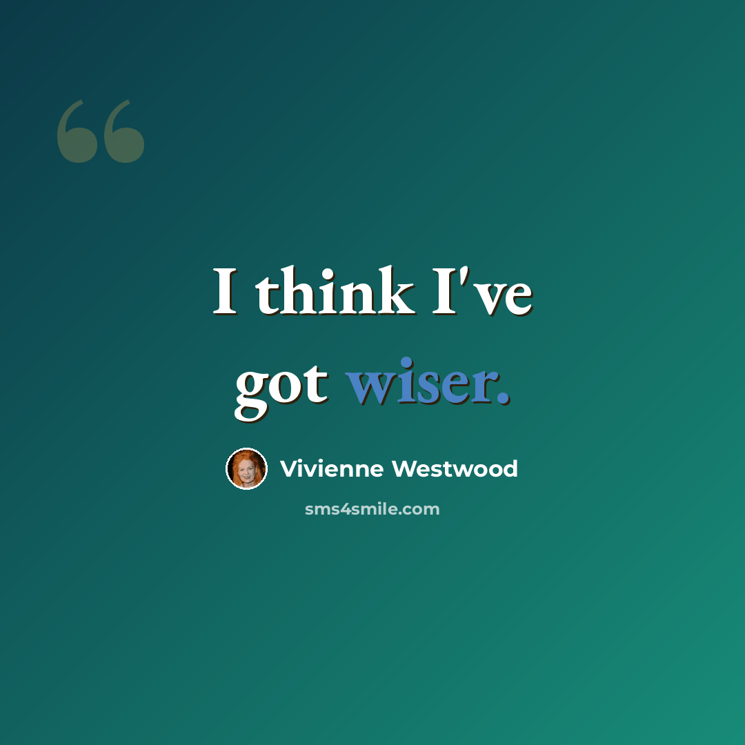 “I think I've got wiser.” quote by Vivienne Westwood