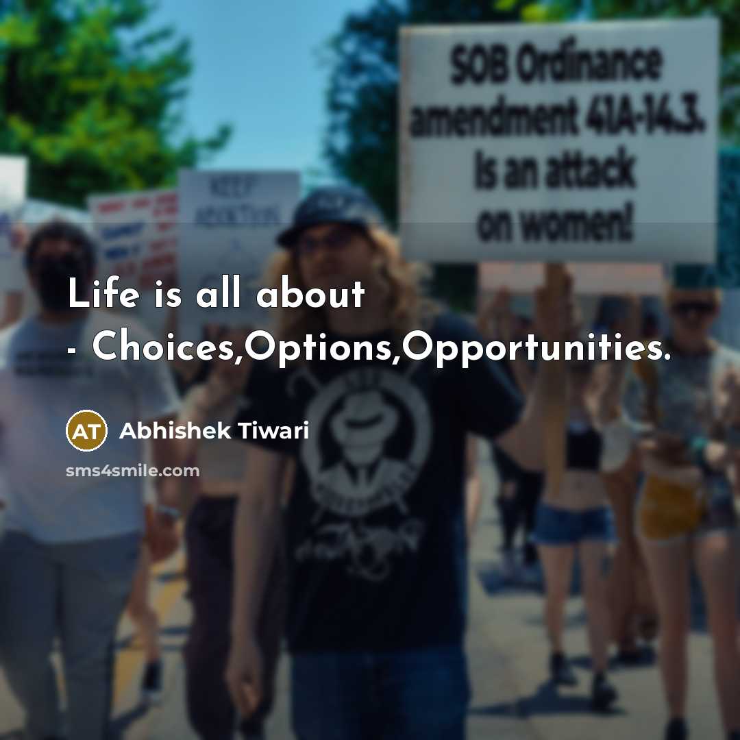 “Life is all about - Choices,Options,Opportunities.” quote by Abhishek Tiwari