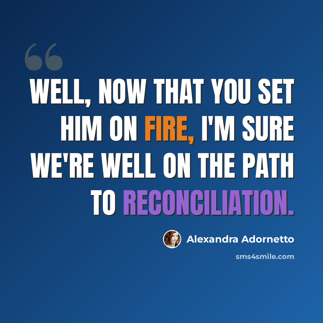 “Well, now that you set him on fire, I'm sure we're well on the path to reconciliation.” quote by Alexandra Adornetto