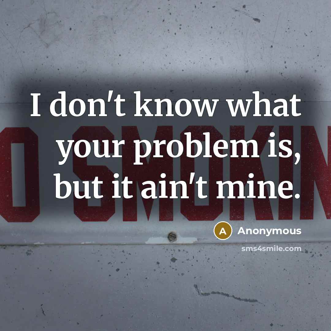 “I don't know what your problem is, but it ain't mine.” quote by Anonymous