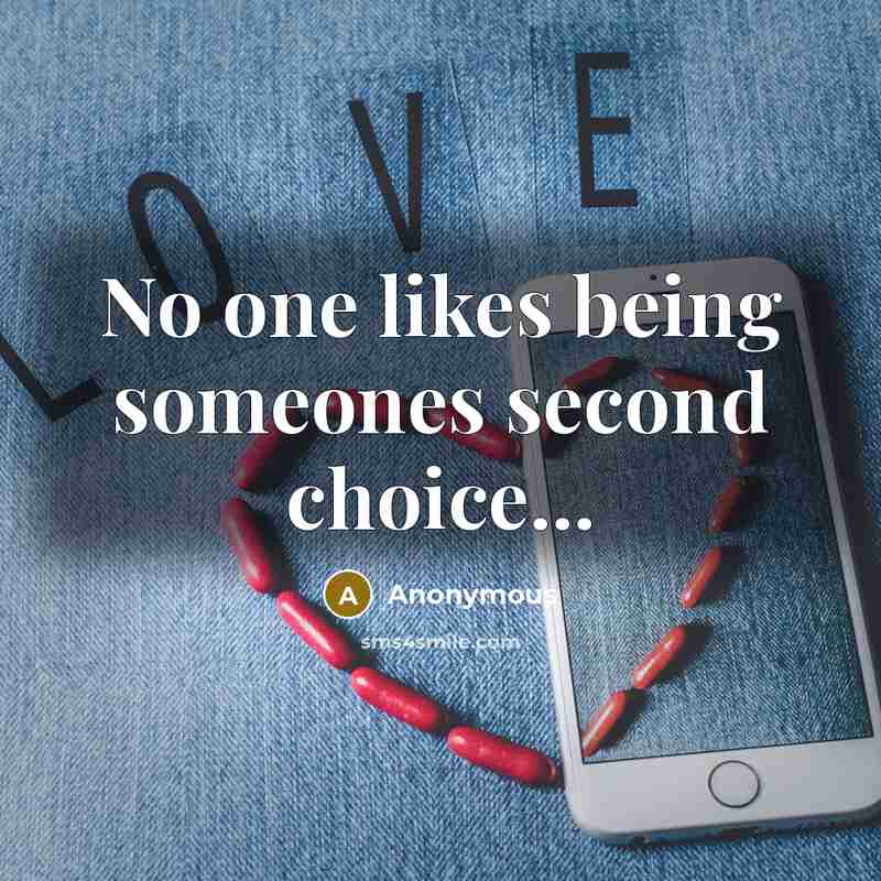 “No one likes being someones second choice...” quote by Anonymous