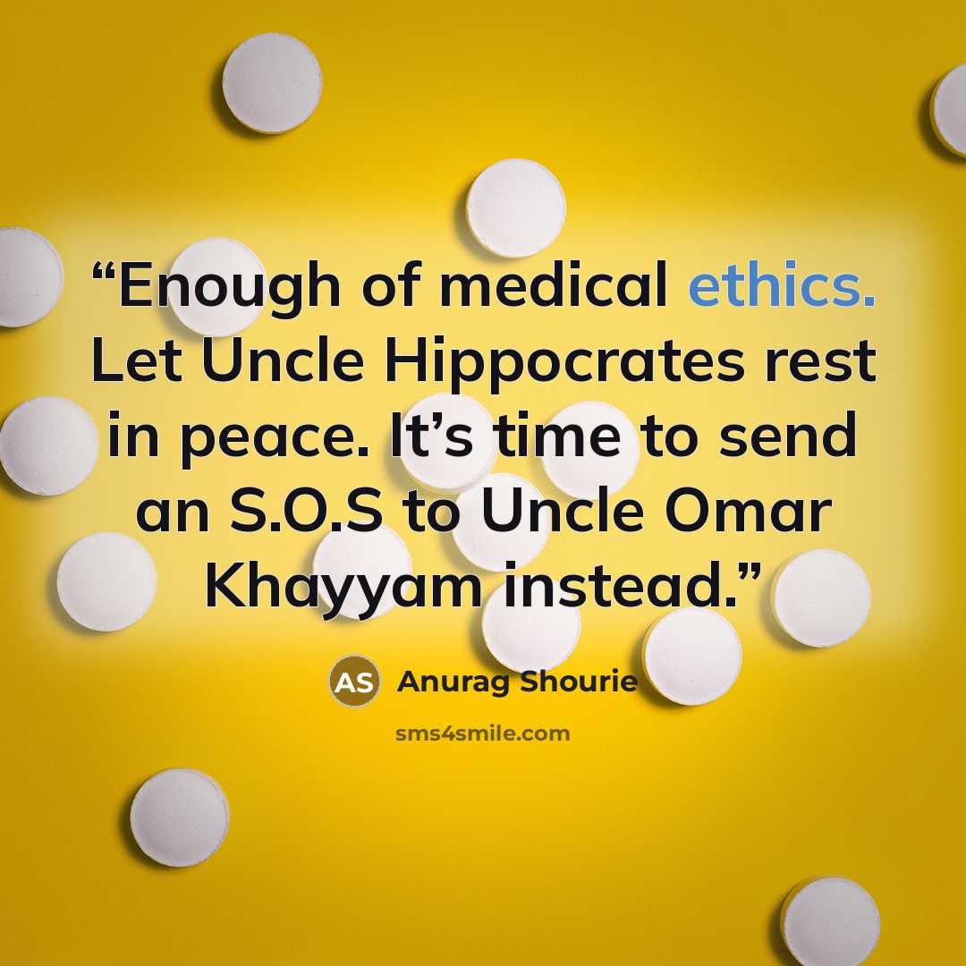 “Enough of medical ethics. Let Uncle Hippocrates rest in peace. It’s time to send an S.O.S to Uncle Omar Khayyam instead.” quote by Anurag Shourie