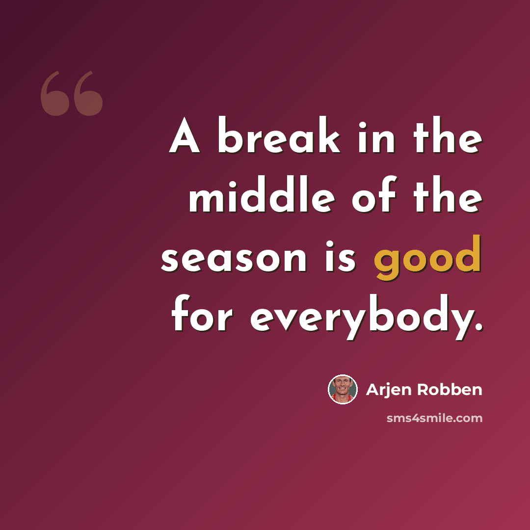 “A break in the middle of the season is good for everybody.” quote by Arjen Robben