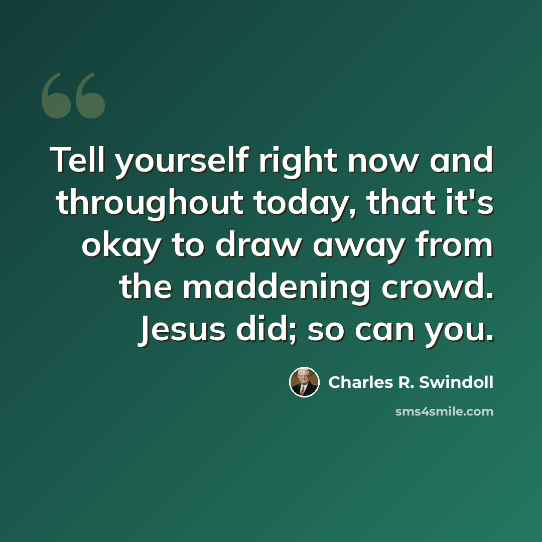 “Tell yourself right now and throughout today, that it's okay to draw away from the maddening crowd. Jesus did; so can you.” quote by Charles R. Swindoll