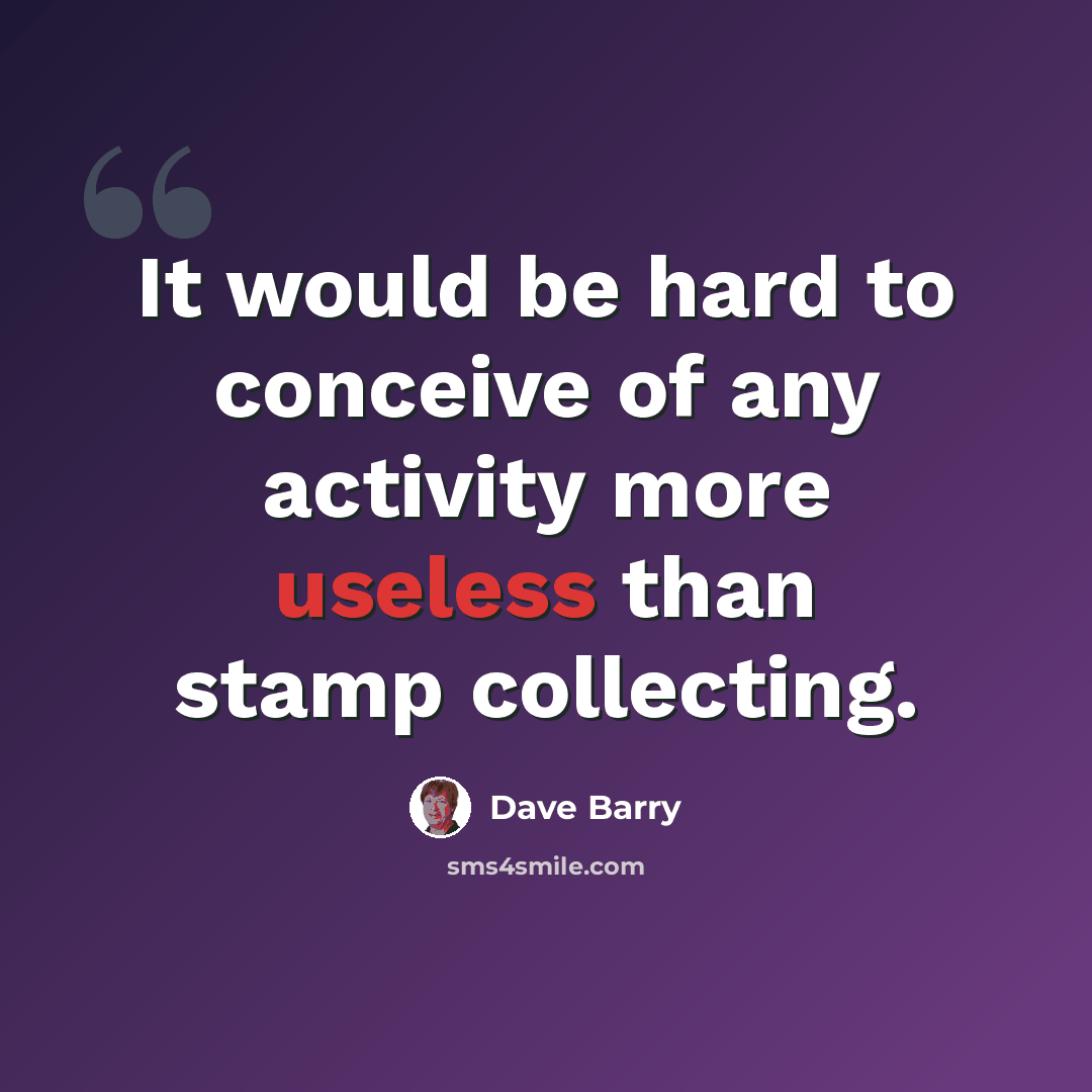 “It would be hard to conceive of any activity more useless than stamp collecting.” quote by Dave Barry