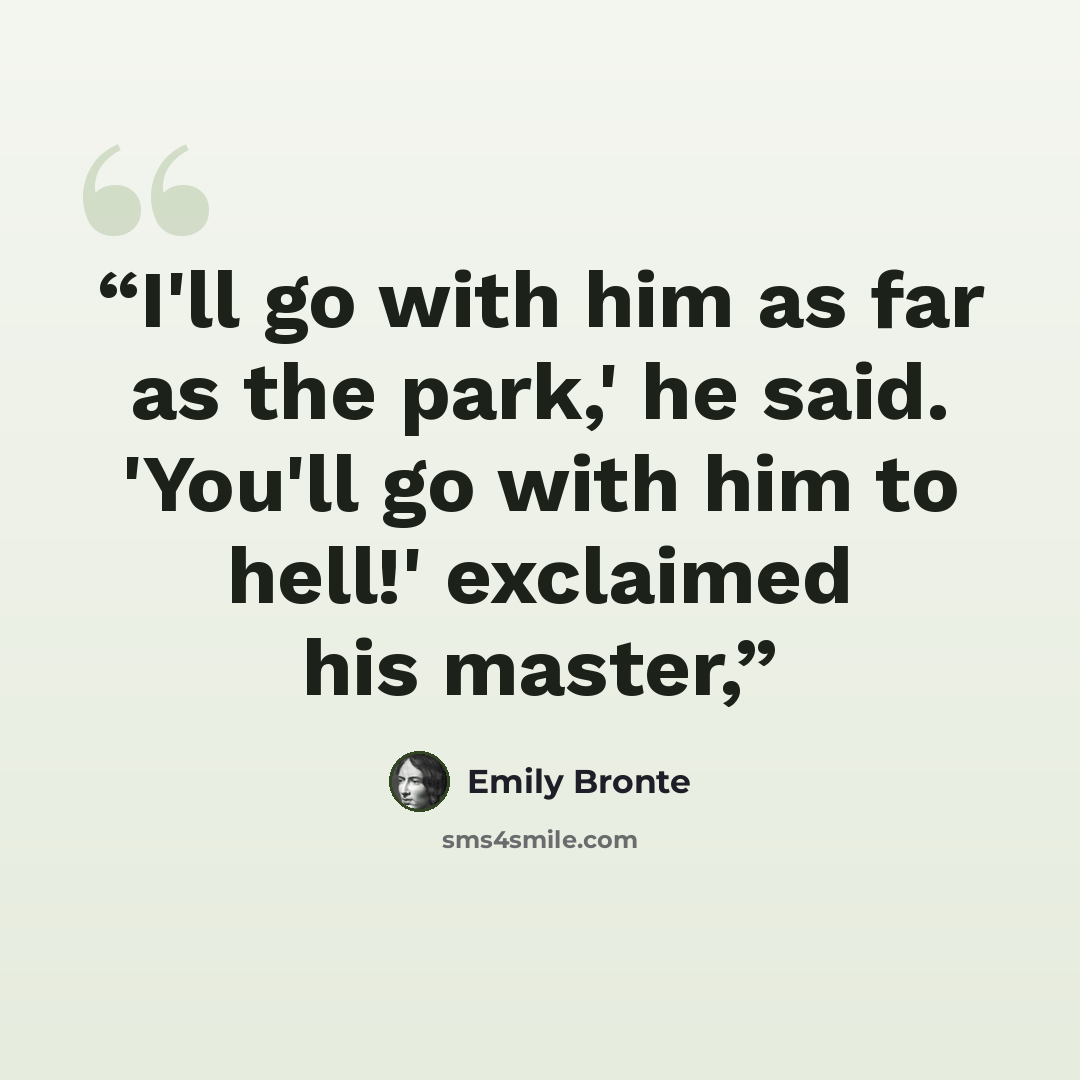 “I'll go with him as far as the park,' he said. 'You'll go with him to hell!' exclaimed his master,” quote by Emily Bronte