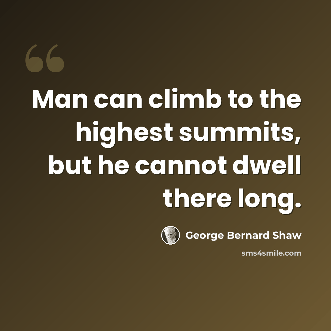 “Man can climb to the highest summits, but he cannot dwell there long.” quote by George Bernard Shaw