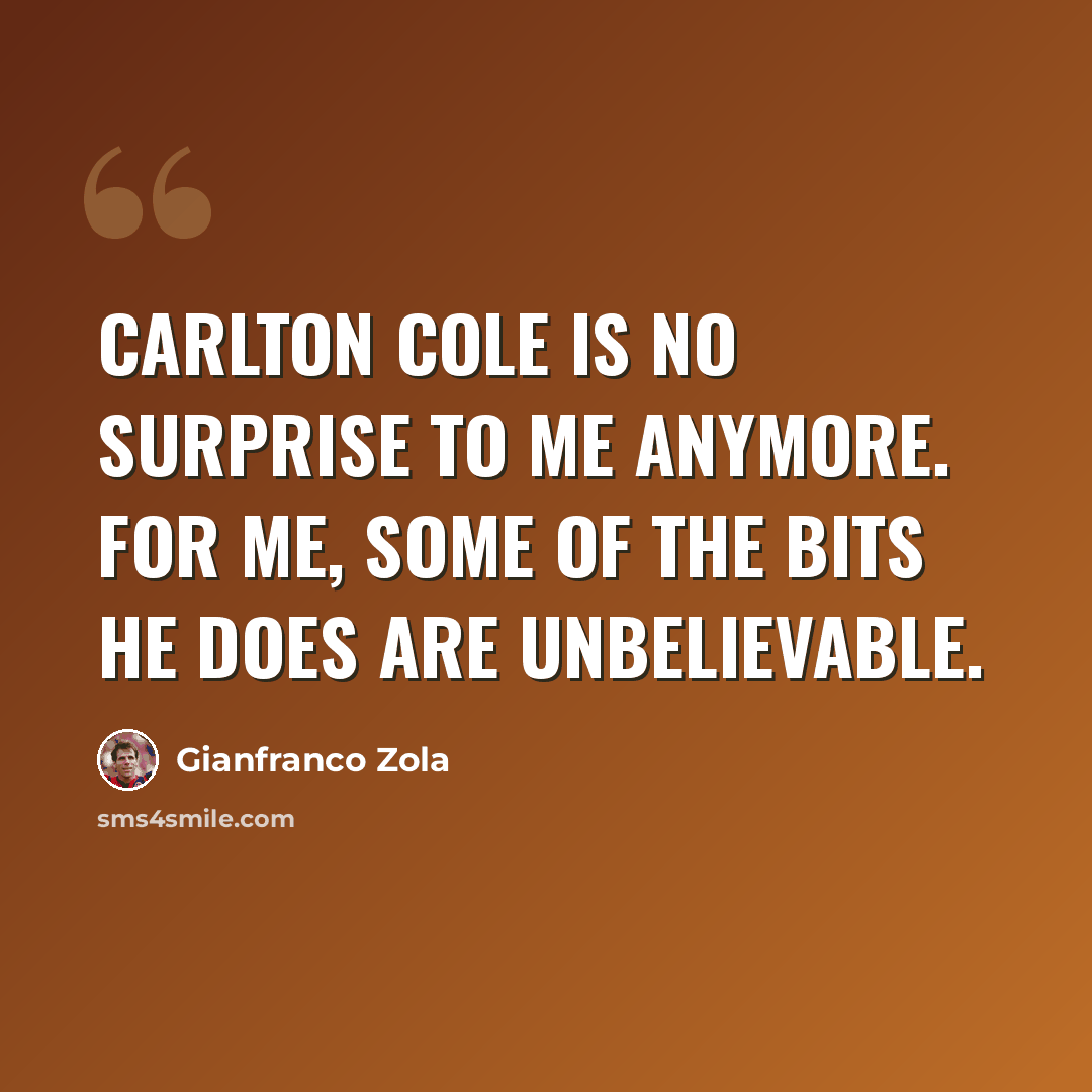 “Carlton Cole is no surprise to me anymore. For me, some of the bits he does are unbelievable.” quote by Gianfranco Zola