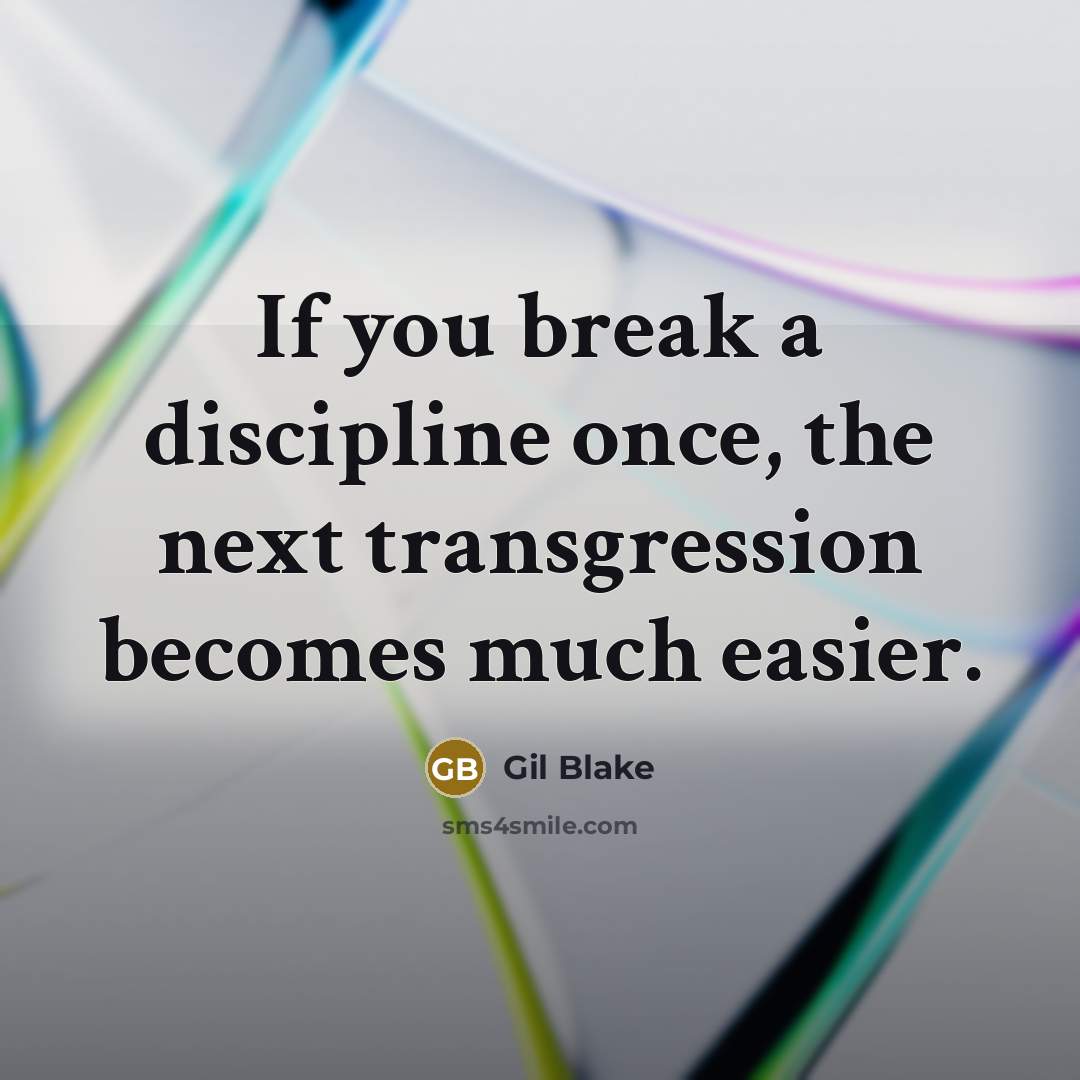 “If you break a discipline once, the next transgression becomes much easier.” quote by Gil Blake