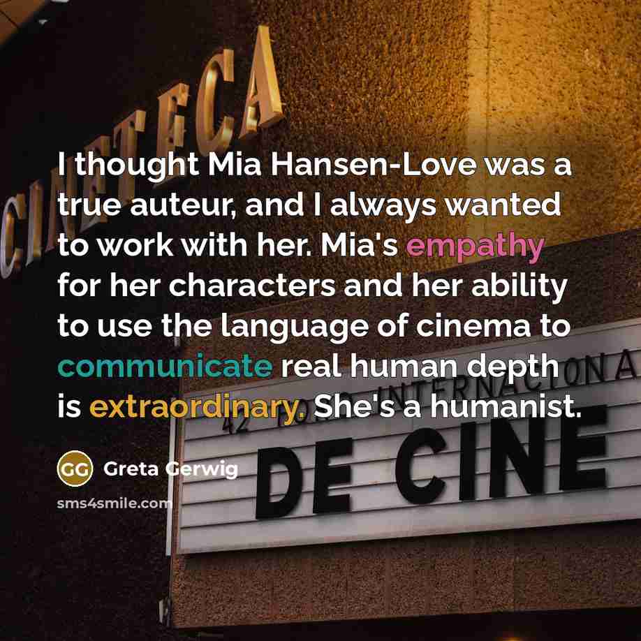 “I thought Mia Hansen-Love was a true auteur, and I always wanted to work with her. Mia's empathy for her characters and her ability to use the language of cinema to communicate real human depth is extraordinary. She's a humanist.” quote by Greta Gerwig