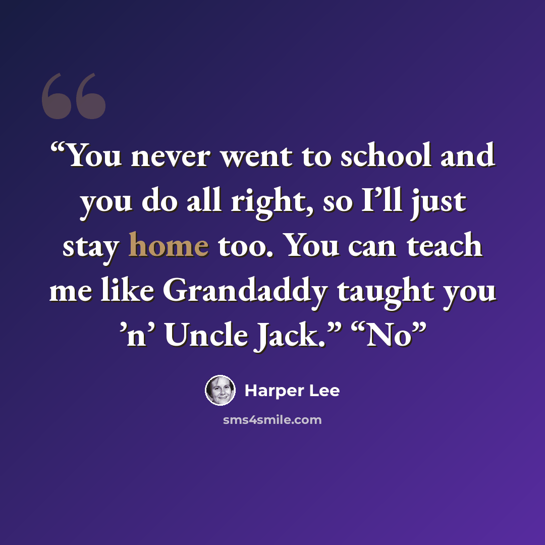 “You never went to school and you do all right, so I’ll just stay home too. You can teach me like Grandaddy taught you ’n’ Uncle Jack.” “No” quote by Harper Lee