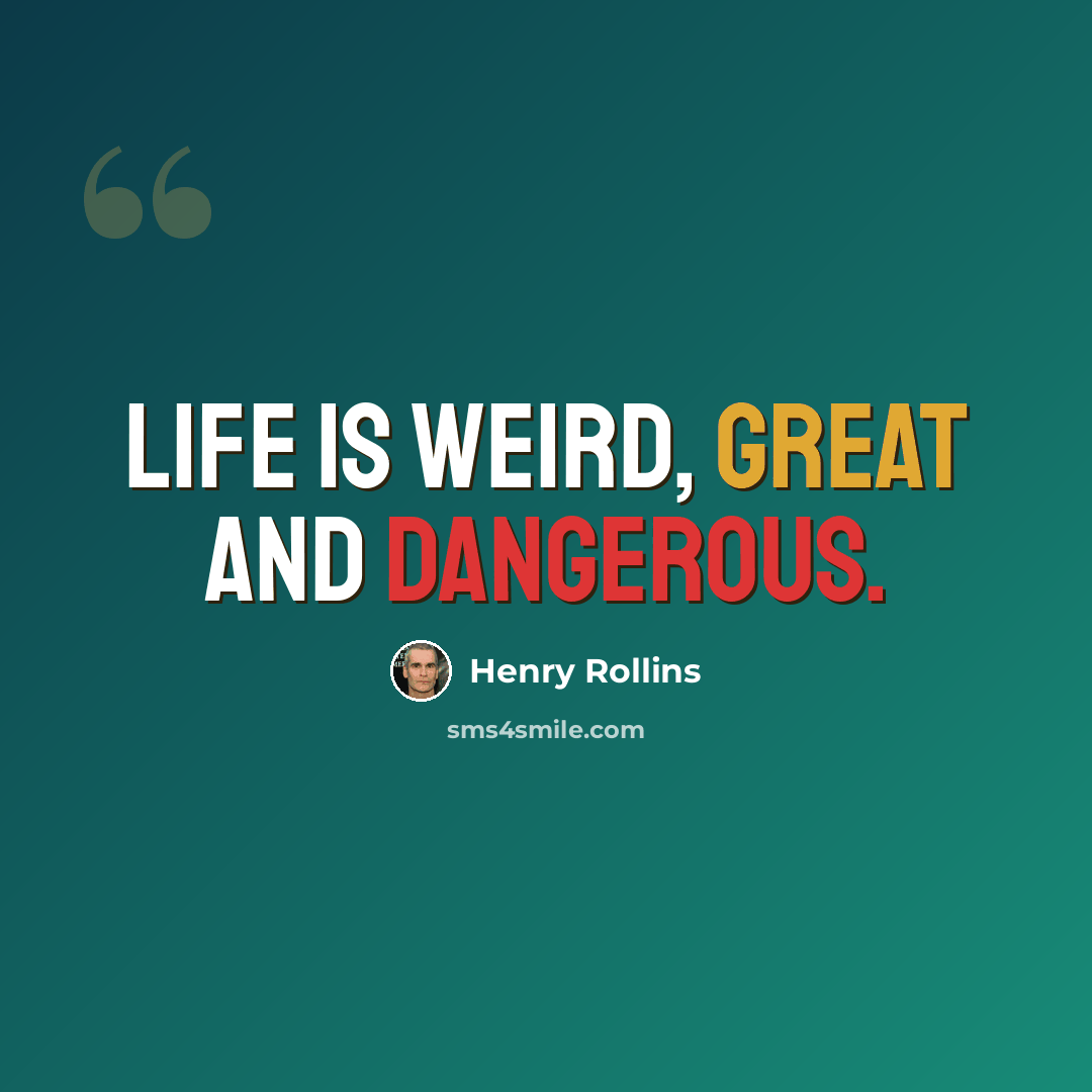 “Life is weird, great and dangerous.” quote by Henry Rollins