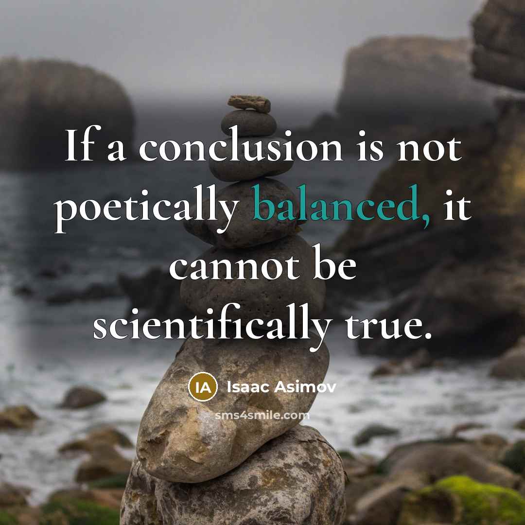 “If a conclusion is not poetically balanced, it cannot be scientifically true.” quote by Isaac Asimov