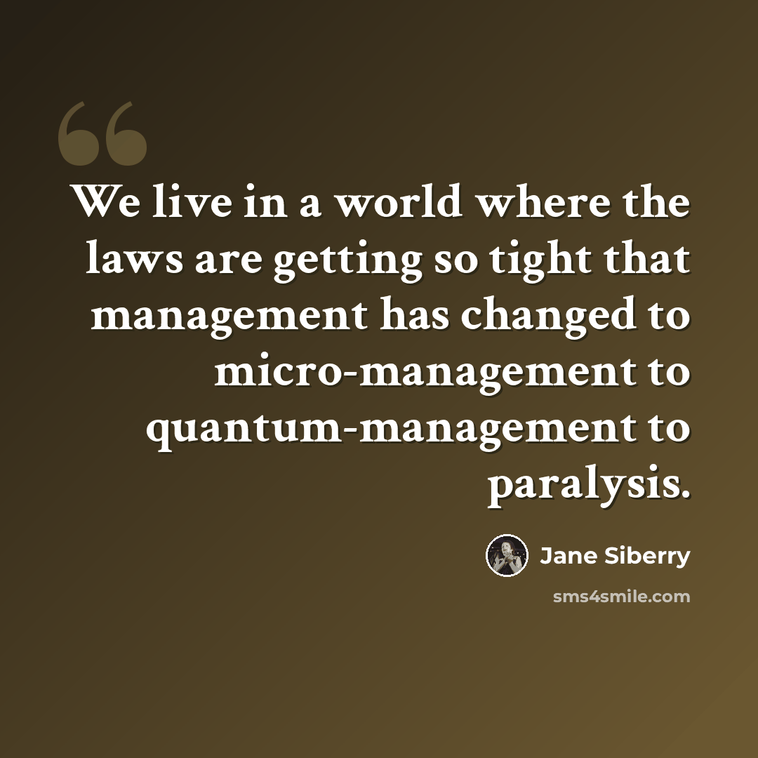 “We live in a world where the laws are getting so tight that management has changed to micro-management to quantum-management to paralysis.” quote by Jane Siberry