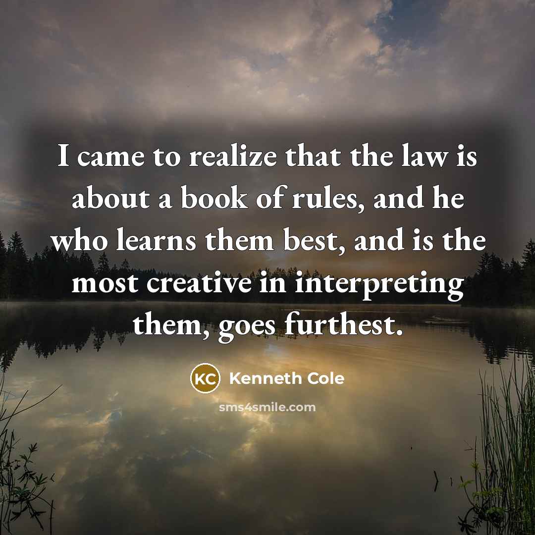 “I came to realize that the law is about a book of rules, and he who learns them best, and is the most creative in interpreting them, goes furthest.” quote by Kenneth Cole