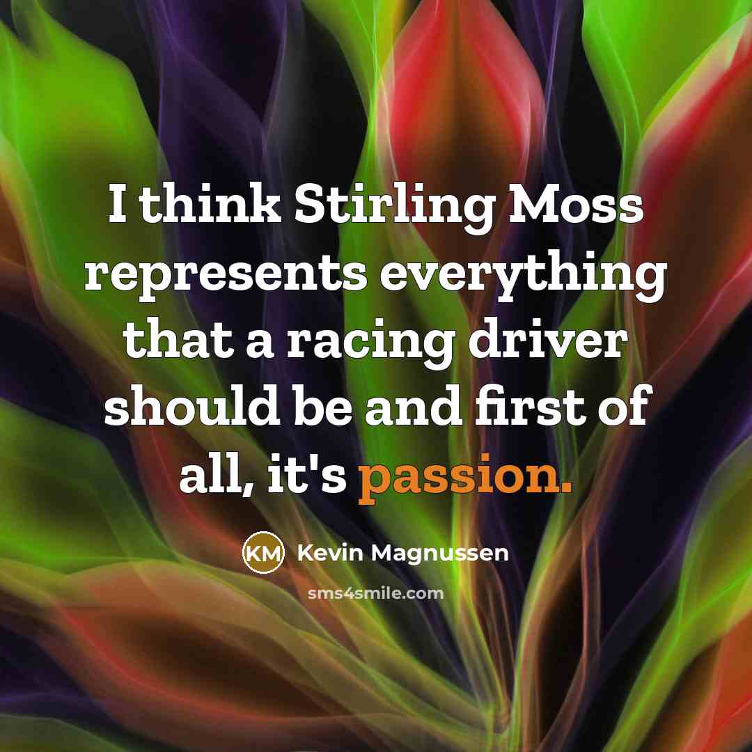 “I think Stirling Moss represents everything that a racing driver should be and first of all, it's passion.” quote by Kevin Magnussen