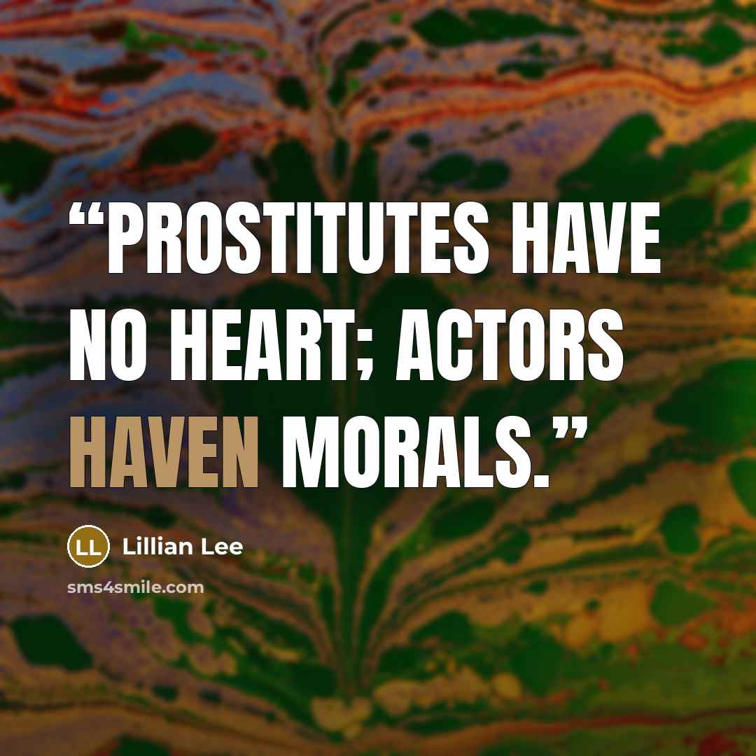 “Prostitutes have no heart; actors haven morals.” quote by Lillian Lee