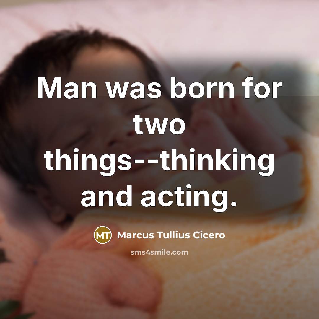 “Man was born for two things--thinking and acting.” quote by Marcus Tullius Cicero