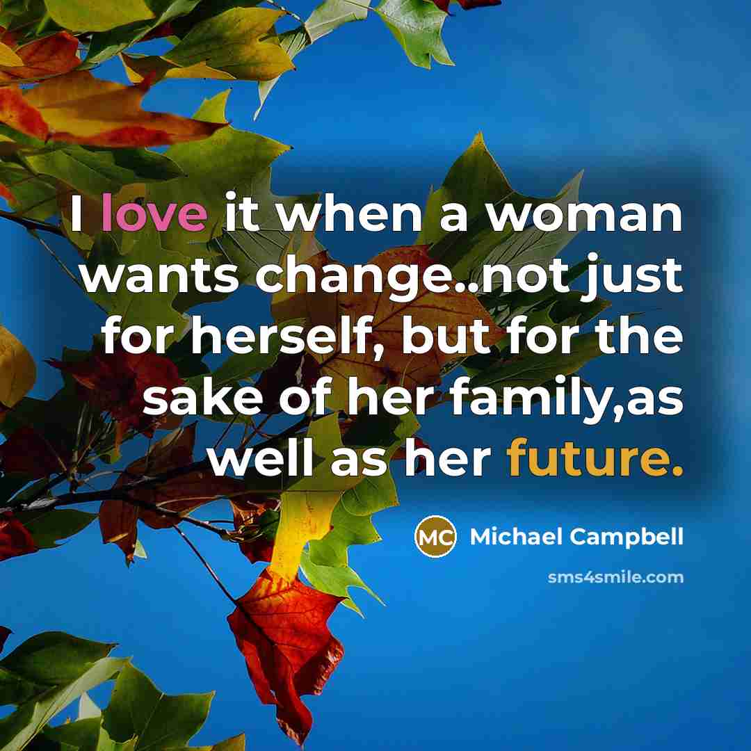 “I love it when a woman wants change..not just for herself, but for the sake of her family,as well as her future.” quote by Michael Campbell