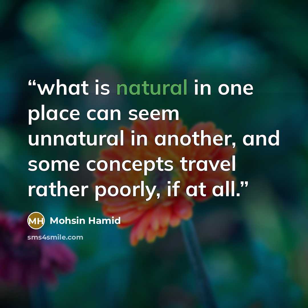 “what is natural in one place can seem unnatural in another, and some concepts travel rather poorly, if at all.” quote by Mohsin Hamid