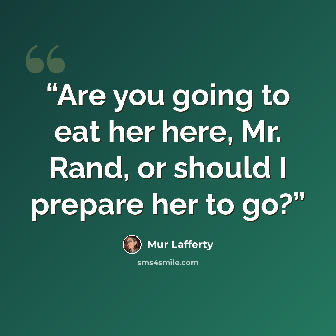 “Are you going to eat her here, Mr. Rand, or should I prepare her to go?” quote by Mur Lafferty