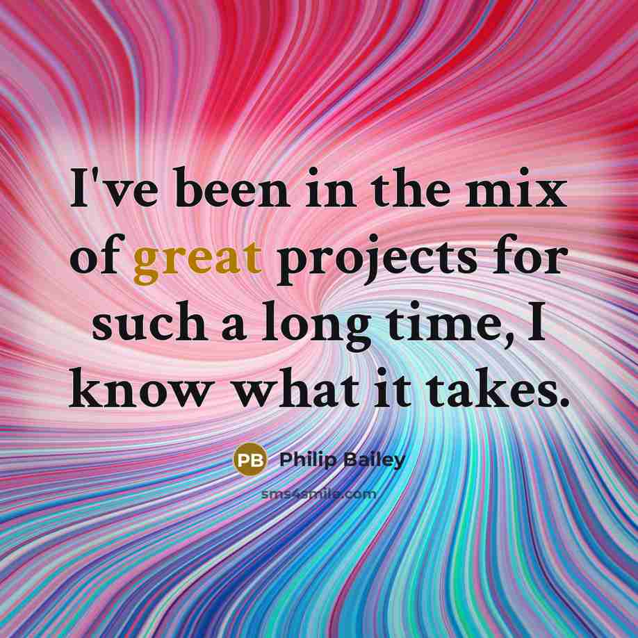 “I've been in the mix of great projects for such a long time, I know what it takes.” quote by Philip Bailey