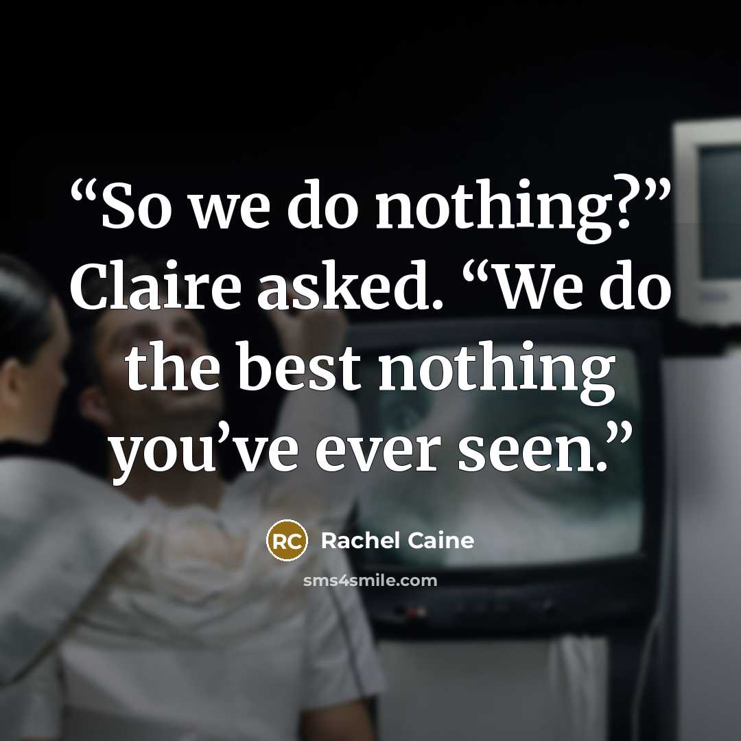 “So we do nothing?” Claire asked. “We do the best nothing you’ve ever seen.” quote by Rachel Caine