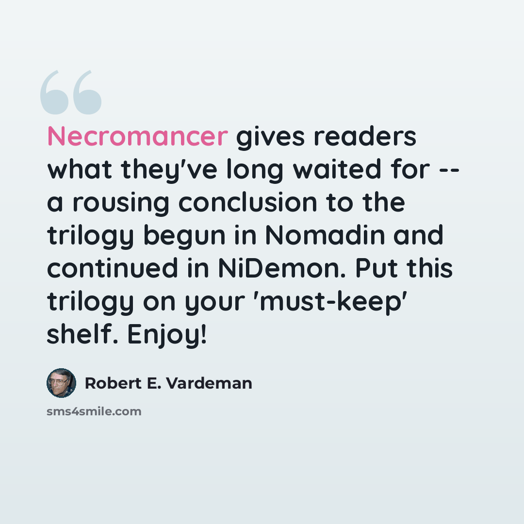 “Necromancer gives readers what they've long waited for -- a rousing conclusion to the trilogy begun in Nomadin and continued in NiDemon. Put this trilogy on your 'must-keep' shelf. Enjoy!” quote by Robert E. Vardeman