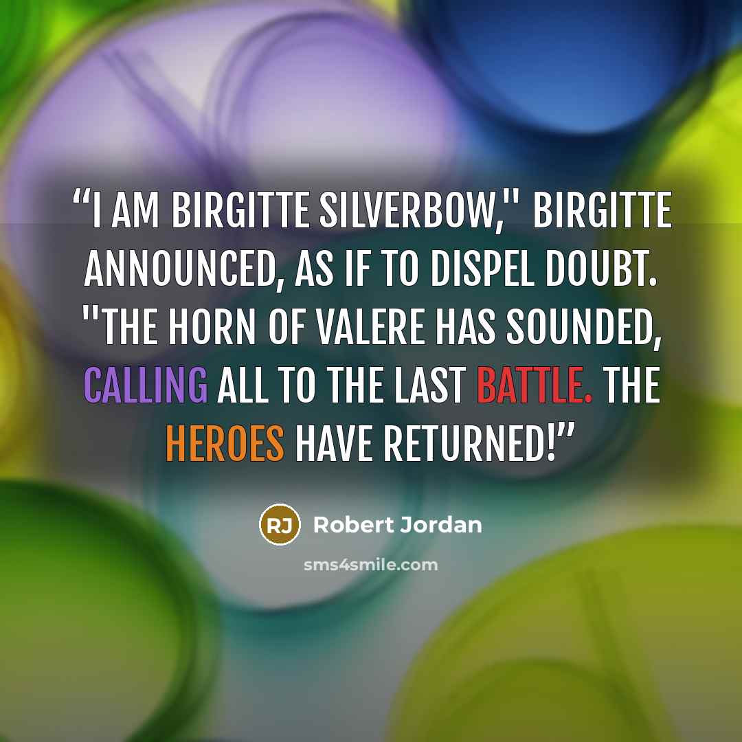 “I am Birgitte Silverbow," Birgitte announced, as if to dispel doubt. "The Horn of Valere has sounded, calling all to the Last Battle. The heroes have returned!” quote by Robert Jordan