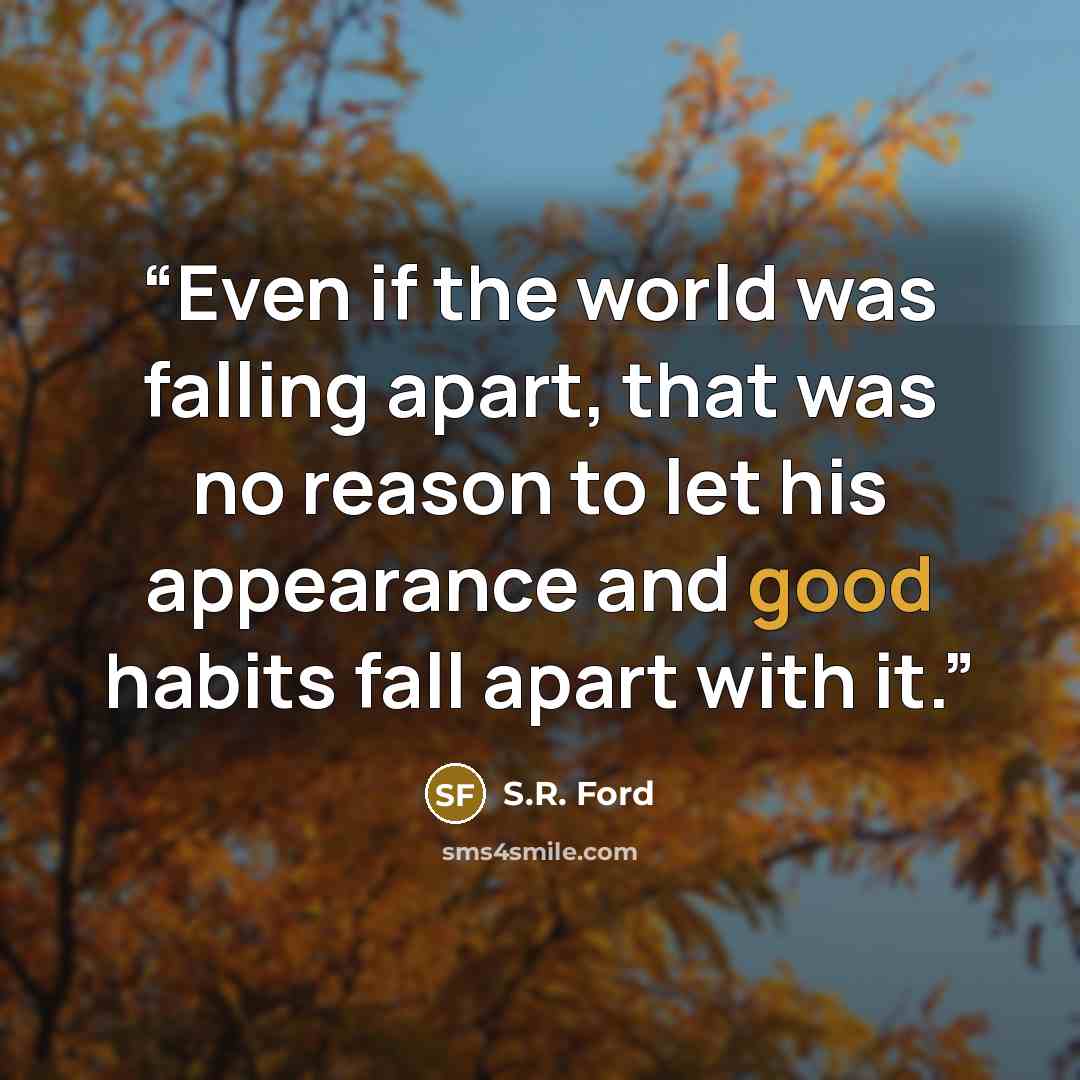 “Even if the world was falling apart, that was no reason to let his appearance and good habits fall apart with it.” quote by S.R. Ford