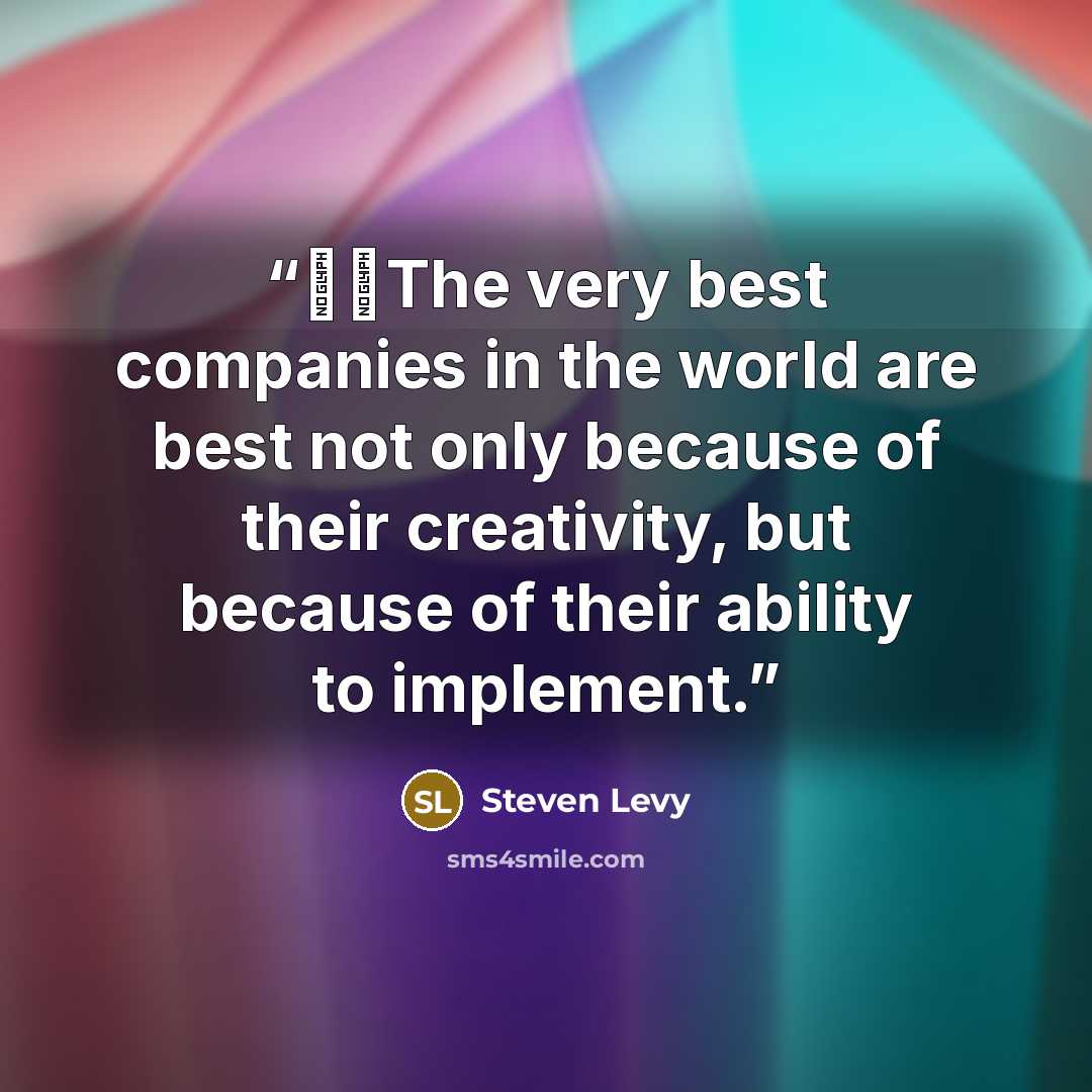 “��The very best companies in the world are best not only because of their creativity, but because of their ability to implement.” quote by Steven Levy