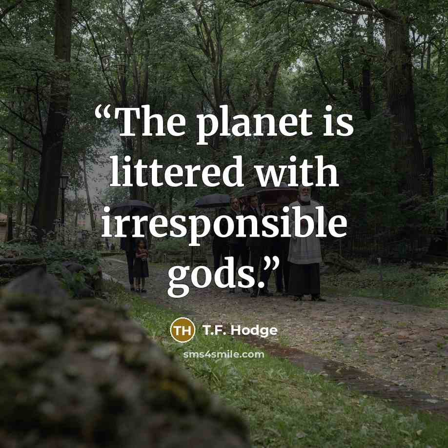 “The planet is littered with irresponsible gods.” quote by T.F. Hodge