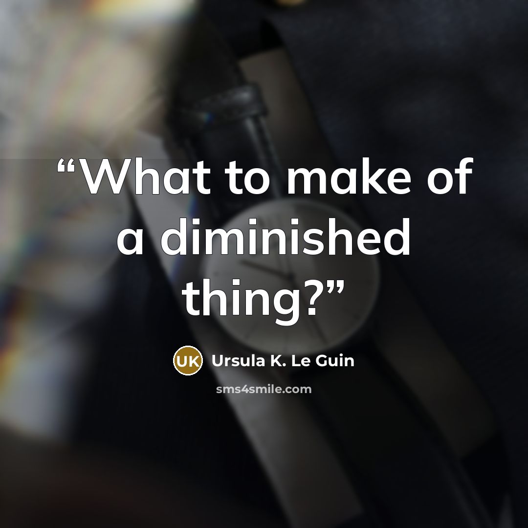 “What to make of a diminished thing?” quote by Ursula K. Le Guin
