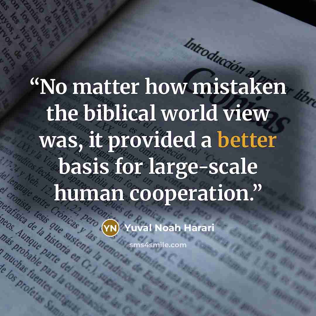 “No matter how mistaken the biblical world view was, it provided a better basis for large-scale human cooperation.” quote by Yuval Noah Harari