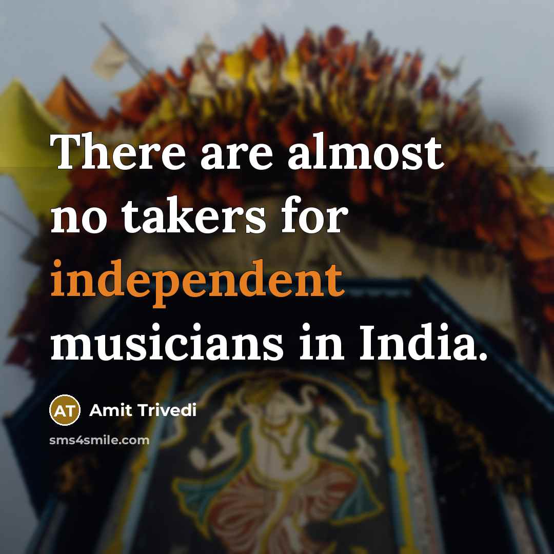 “There are almost no takers for independent musicians in India.” quote by Amit Trivedi