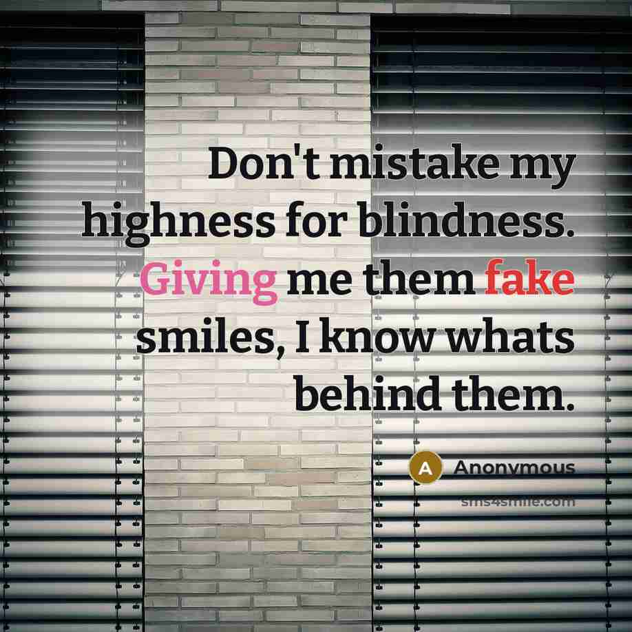 “Don't mistake my highness for blindness. Giving me them fake smiles, I know whats behind them.” quote by Anonymous