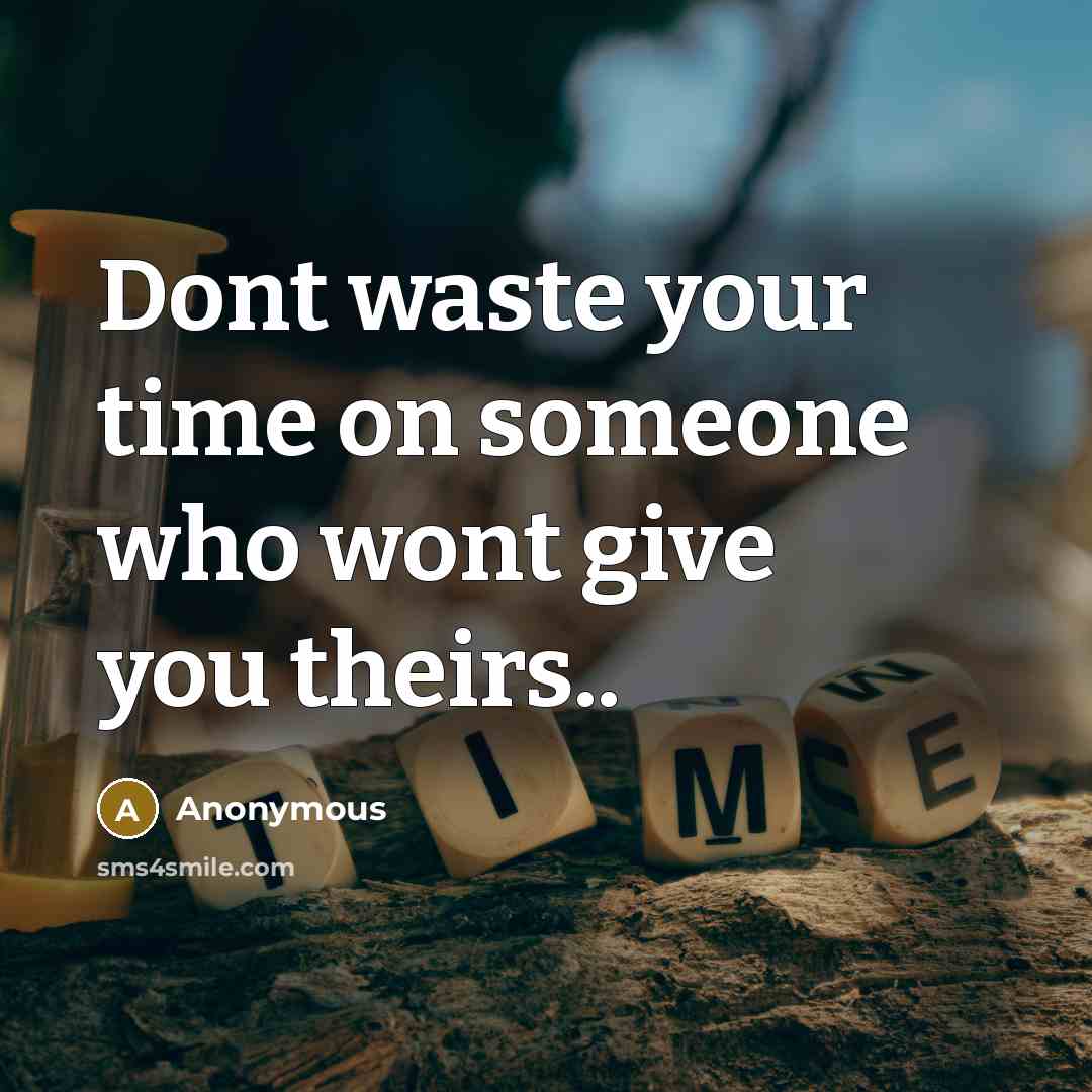 “Dont waste your time on someone who wont give you theirs..” quote by Anonymous