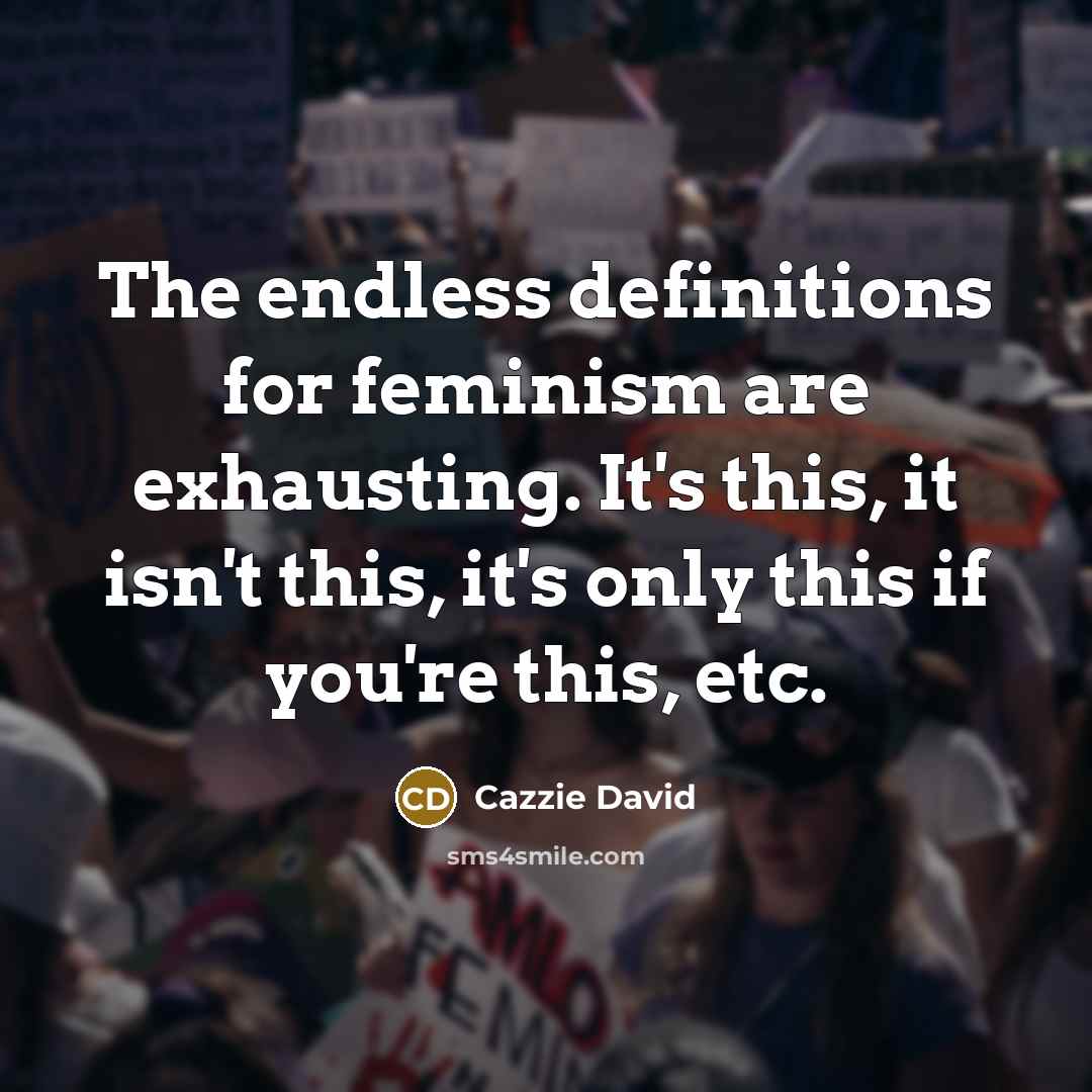 “The endless definitions for feminism are exhausting. It's this, it isn't this, it's only this if you're this, etc.” quote by Cazzie David