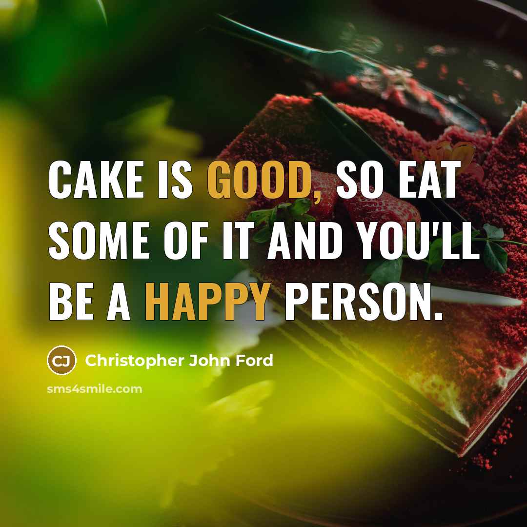 “Cake is good, so eat some of it and you'll be a happy person.” quote by Christopher John Ford