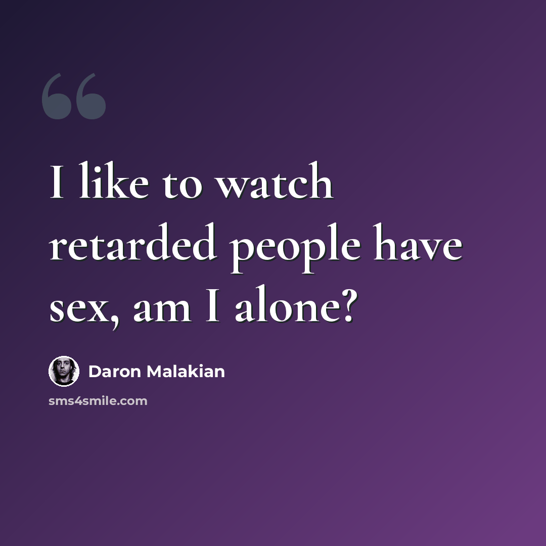 “I like to watch retarded people have sex, am I alone?” quote by Daron Malakian