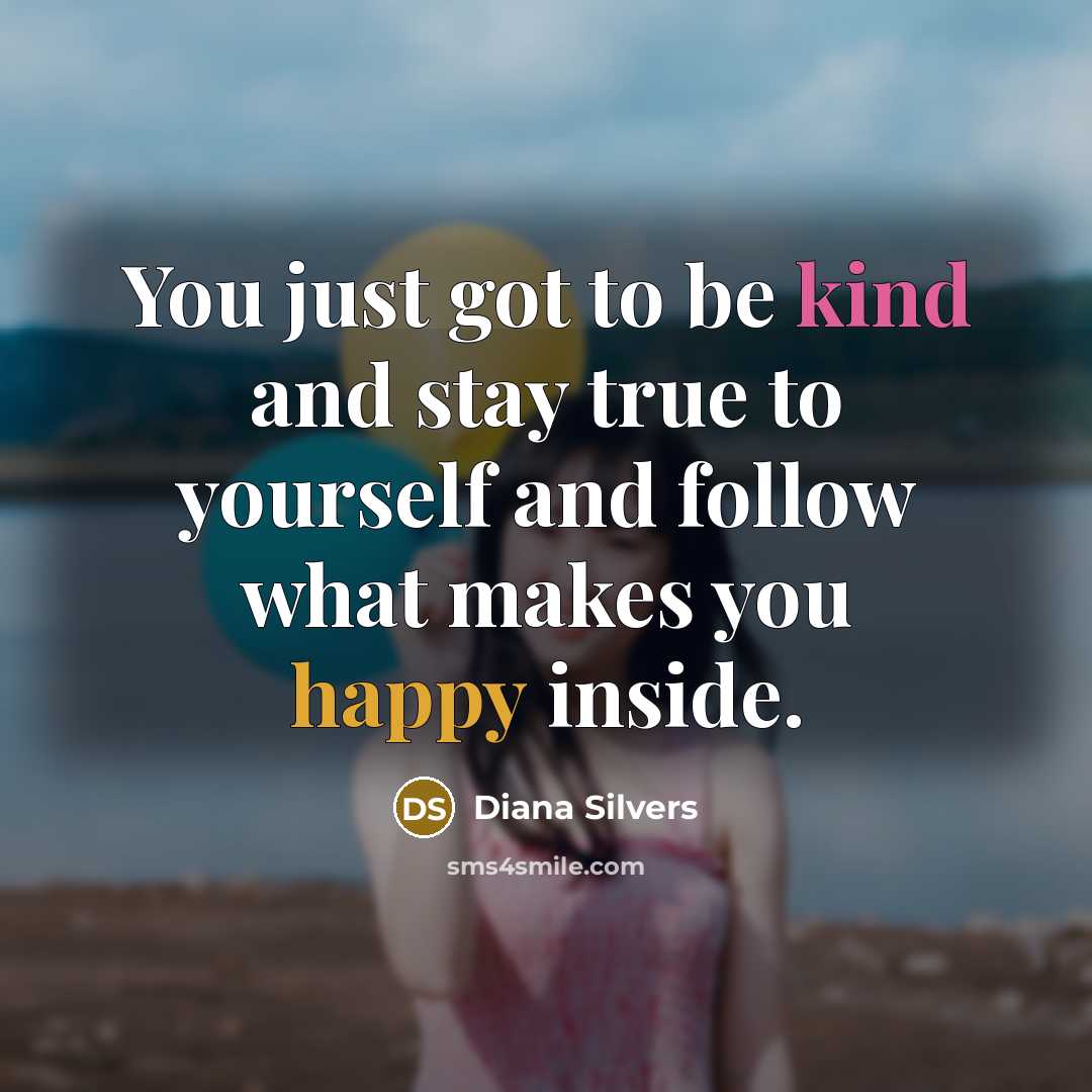 “You just got to be kind and stay true to yourself and follow what makes you happy inside.” quote by Diana Silvers