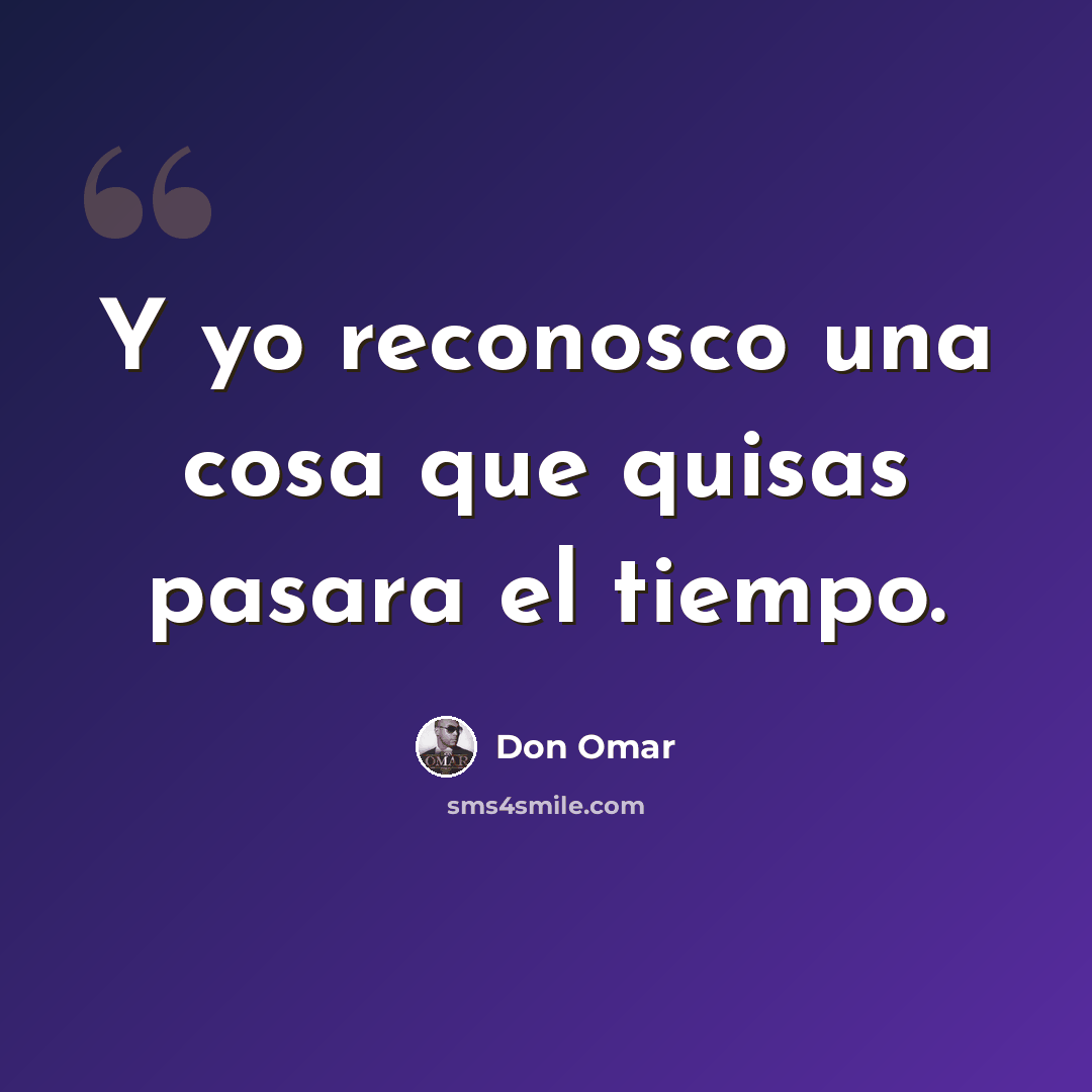 “Y yo reconosco una cosa que quisas pasara el tiempo.” quote by Don Omar