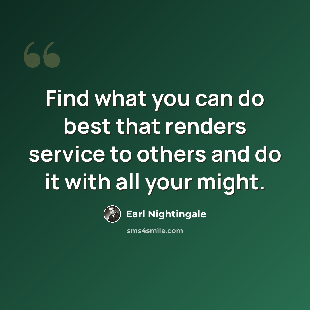 “Find what you can do best that renders service to others and do it with all your might.” quote by Earl Nightingale