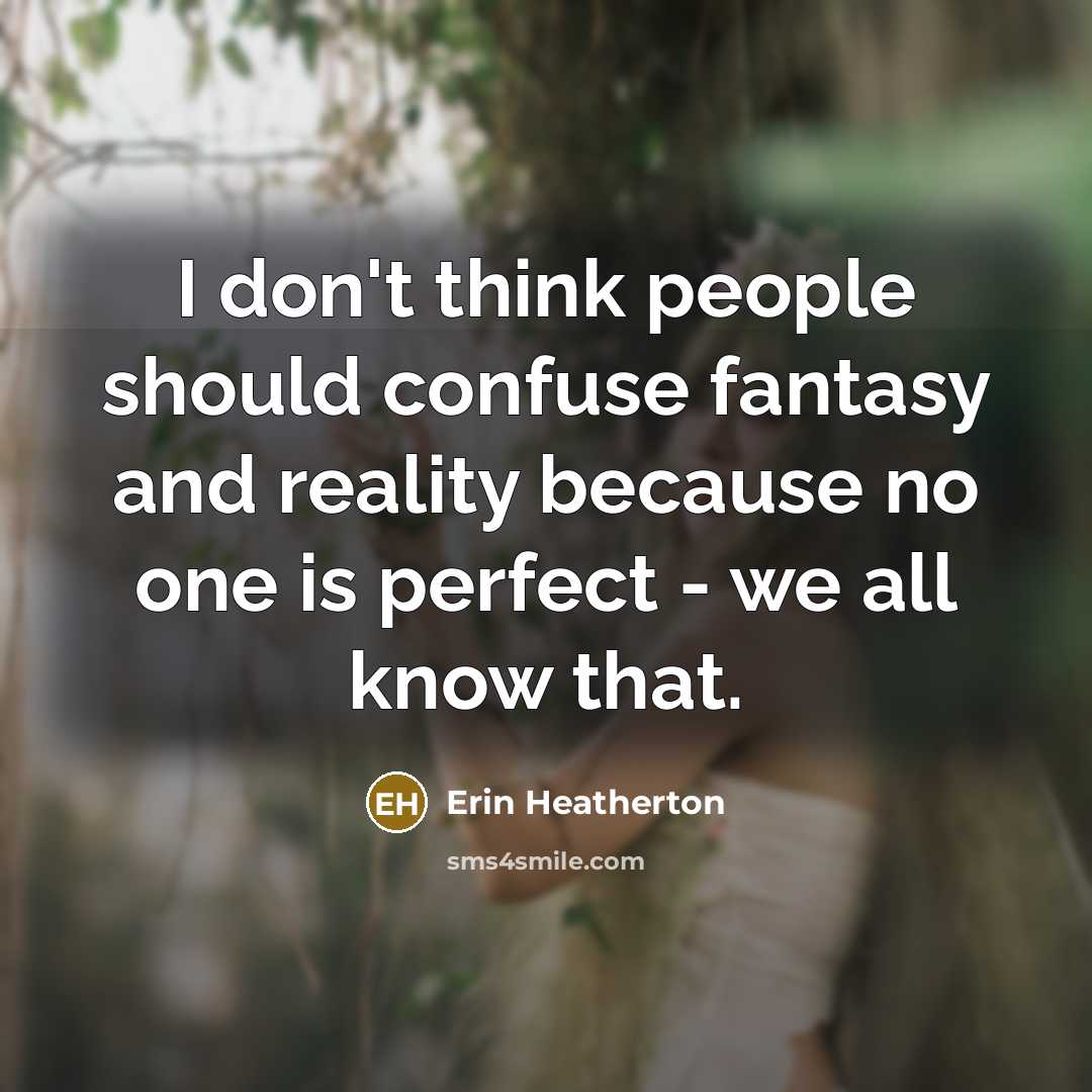 “I don't think people should confuse fantasy and reality because no one is perfect - we all know that.” quote by Erin Heatherton