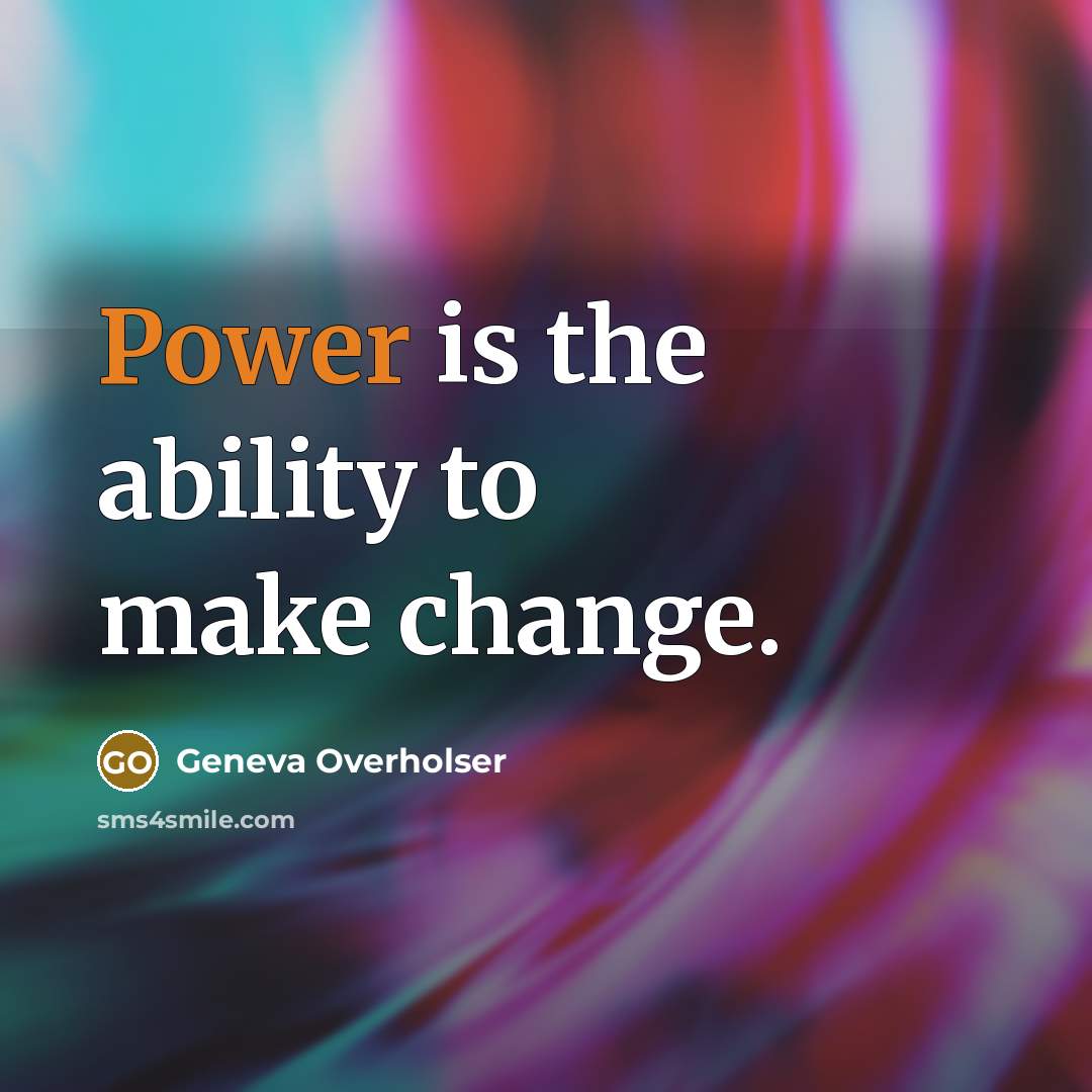“Power is the ability to make change.” quote by Geneva Overholser