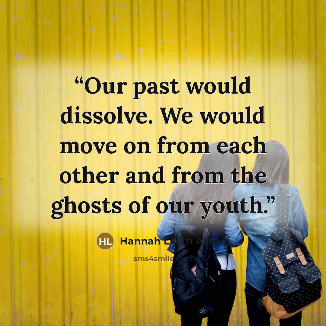 “Our past would dissolve. We would move on from each other and from the ghosts of our youth.” quote by Hannah Lillith Assadi